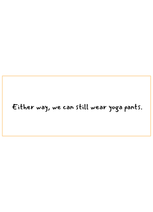 Either way, we can still wear yoga pants-written in black on a white background.