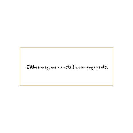 Either way, we can still wear yoga pants-written in black on a white background.