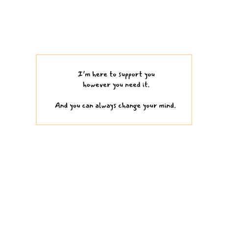 I'm here to support you however you need it. And you can always change you mind- written in black on a white background. 