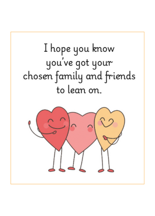Text: 'I hope you know you've got your chosen family and friends to lean on.' Above 3 smiling cartoon hearts. Deathday Cards: non-religious sympathy card