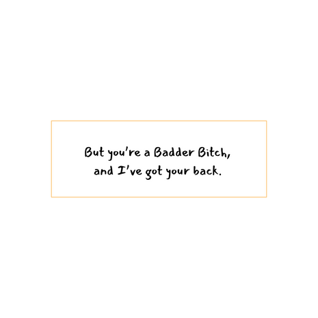 But you're a badder bitch, and I've got your back written in black on a white background.